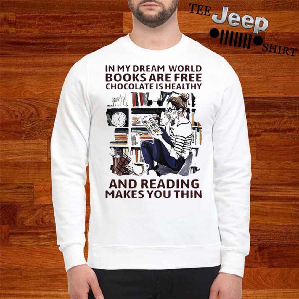 In My Dream World Books Are Free Chocolate Is Healthy And Reading Makes You Thin Shirt Hoodie Sweater And Ladies Shirt