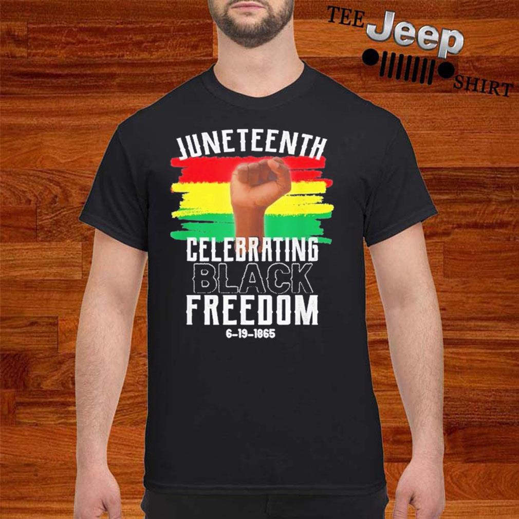 Juneteenth Celebrating Black Freedom 6 19 1865 Shirt ...