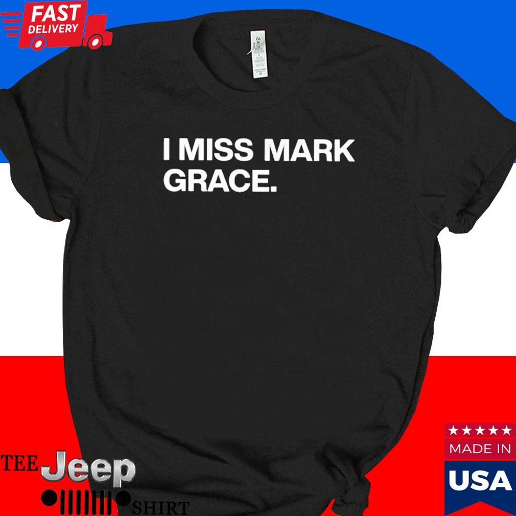 I miss mark grace shirt, hoodie, sweater, long sleeve and tank top