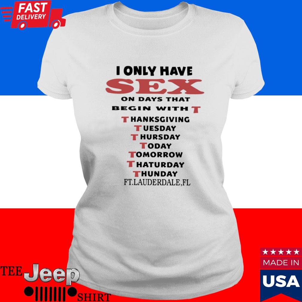 Official i only have sex on days that begin with t thanksgiving tuesday  thursday today tomorrow thaturday thunday T-shirt, hoodie, tank top,  sweater and long sleeve t-shirt