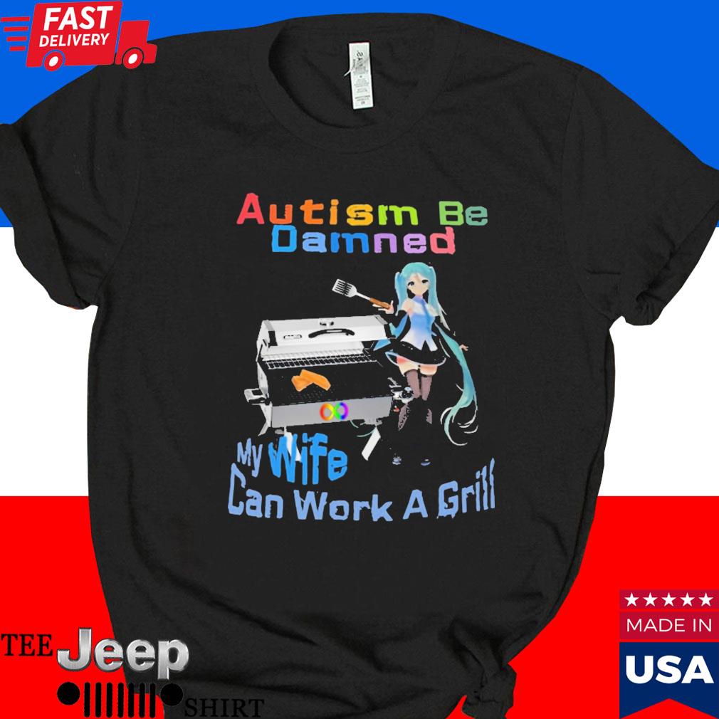 Official Autism be damned my wife can work a grill T-shirt