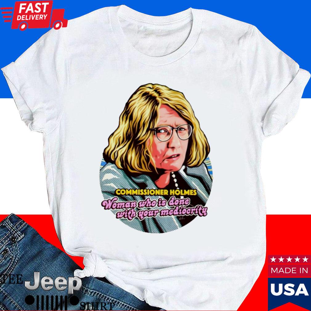 Official Commissioner holmes woman who is done with your mediocrity T-shirt
