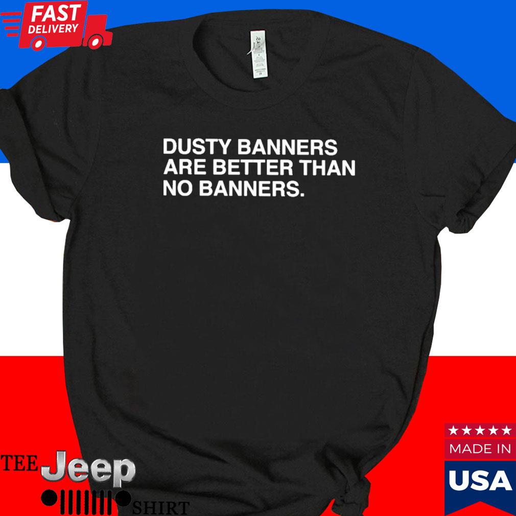 Official Dusty banners are better than no banners T-shirt