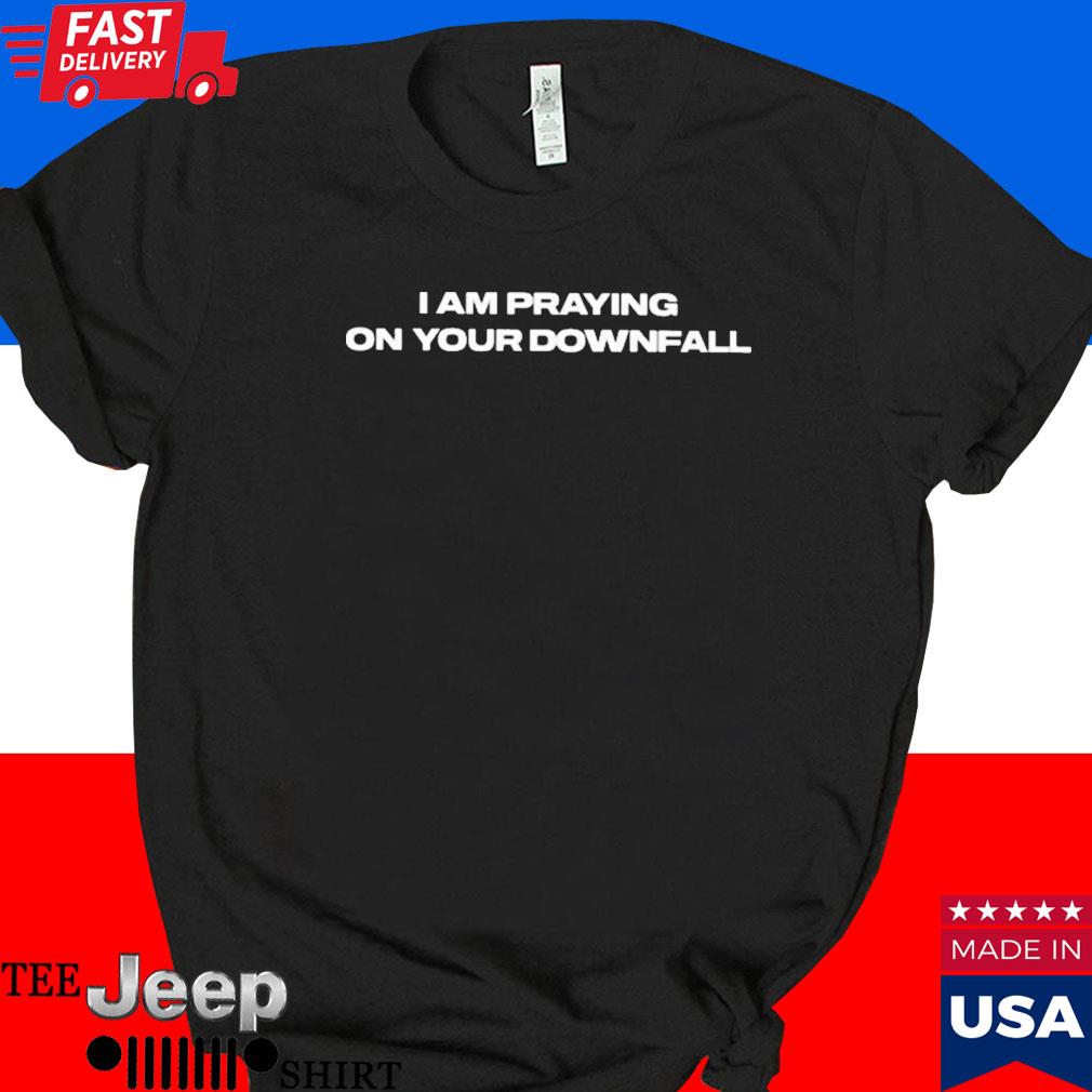 Official I am praying on your downfall T-shirt