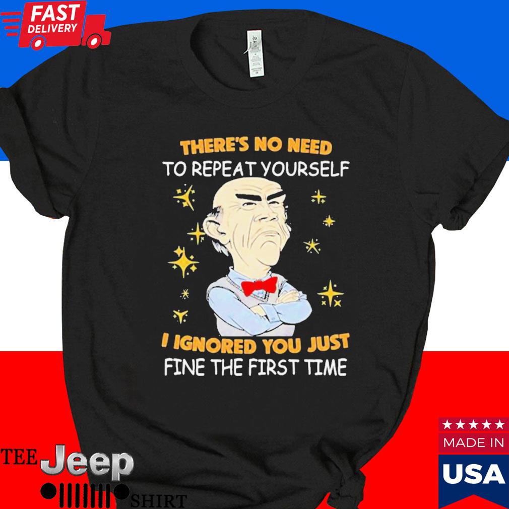 Official Walter Jeff Dunham there's no need to repeat yourself I ignored you just ifne the first time T-shirt