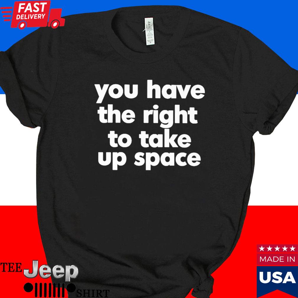 Official You have the right to take up space T-shirt