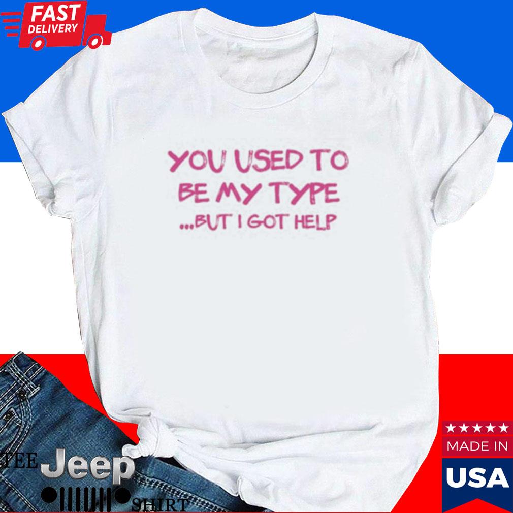 Official You used to be my type but I got help T-shirt