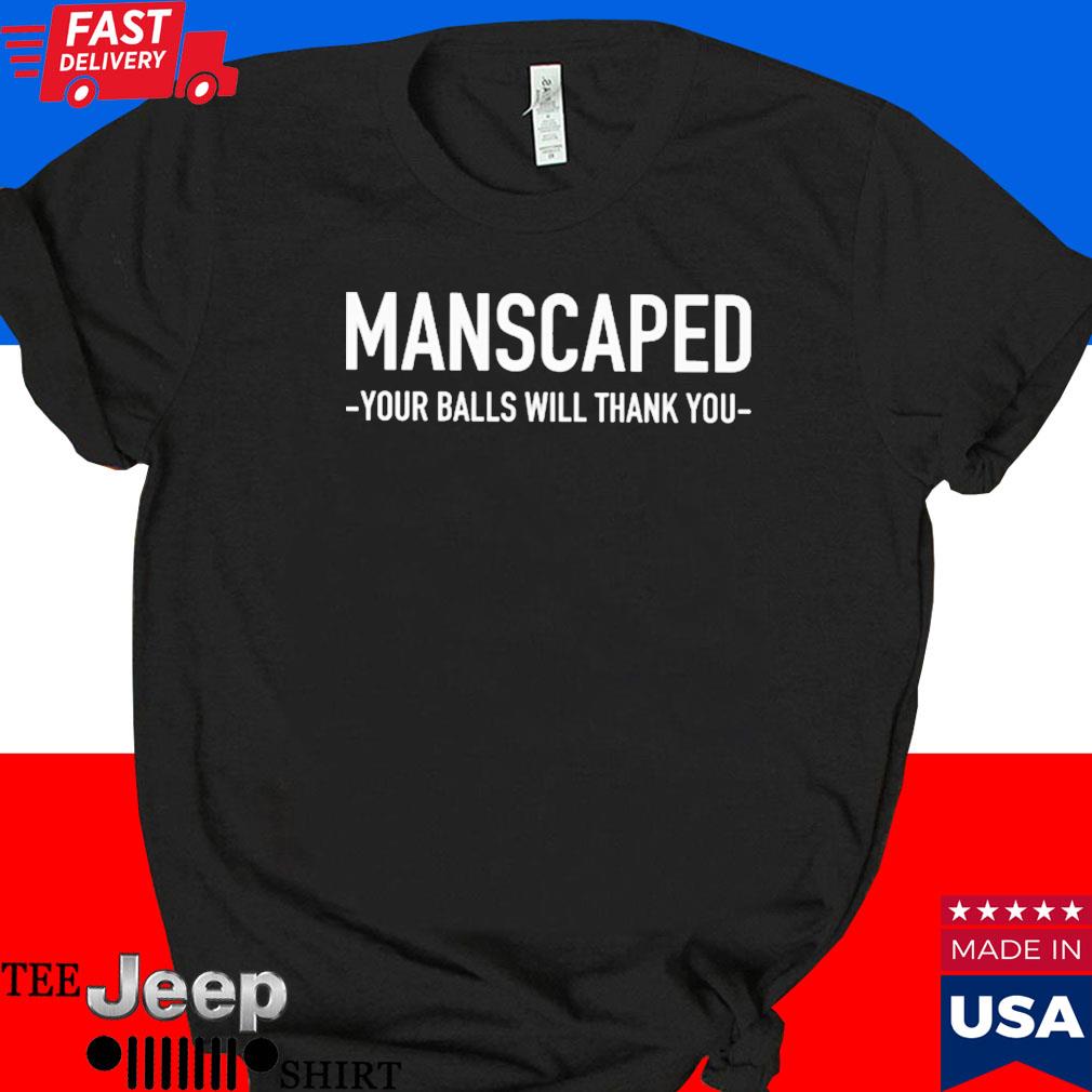 Official Manscaped your balls will thank you T-shirt