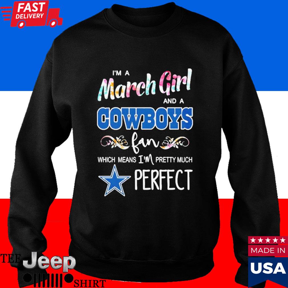 i'm a march girl and a Cowboys fan which means I'm pretty much perfect t- shirt - Yesweli