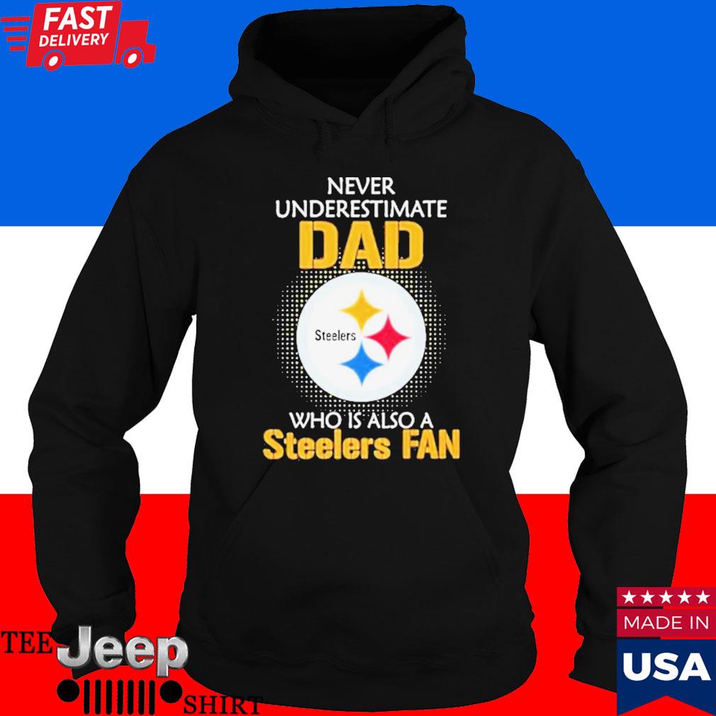 Pittsburgh Steelers Never Underestimate Dad Who Is Also A Steelers Fan Shirt