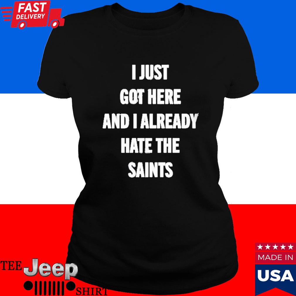 I Just Got Here And I Already Hate The Saints shirt, hoodie