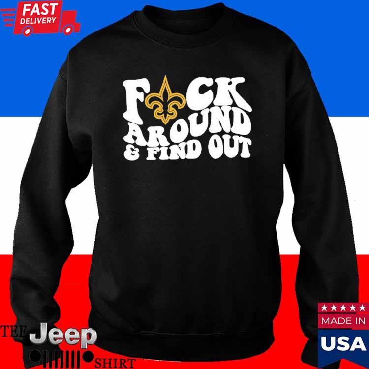 New Orleans Saints Fuck Around & Find Out t shirt, hoodie, longsleeve,  sweatshirt, v-neck tee