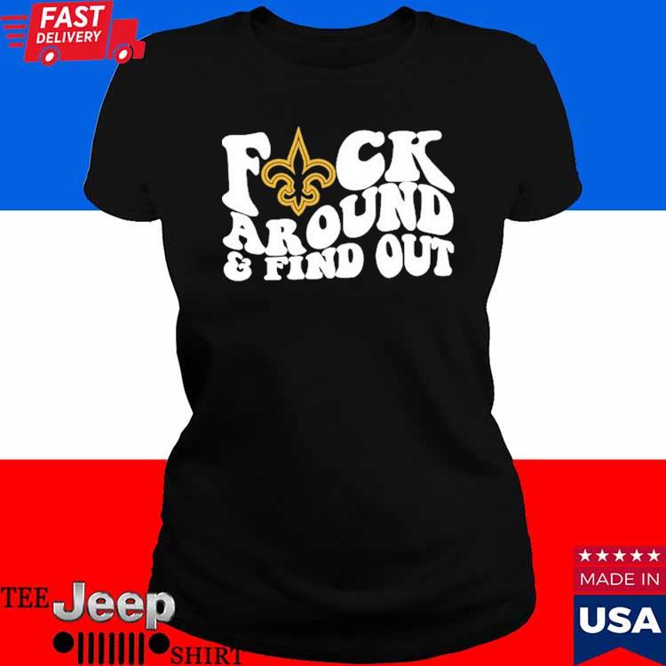 New Orleans Saints Fuck Around & Find Out t shirt, hoodie, longsleeve,  sweatshirt, v-neck tee