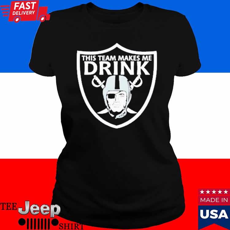 Las Vegas Raiders This Team Makes Me Drink T-Shirts Oakland, Shirt My  Tickets