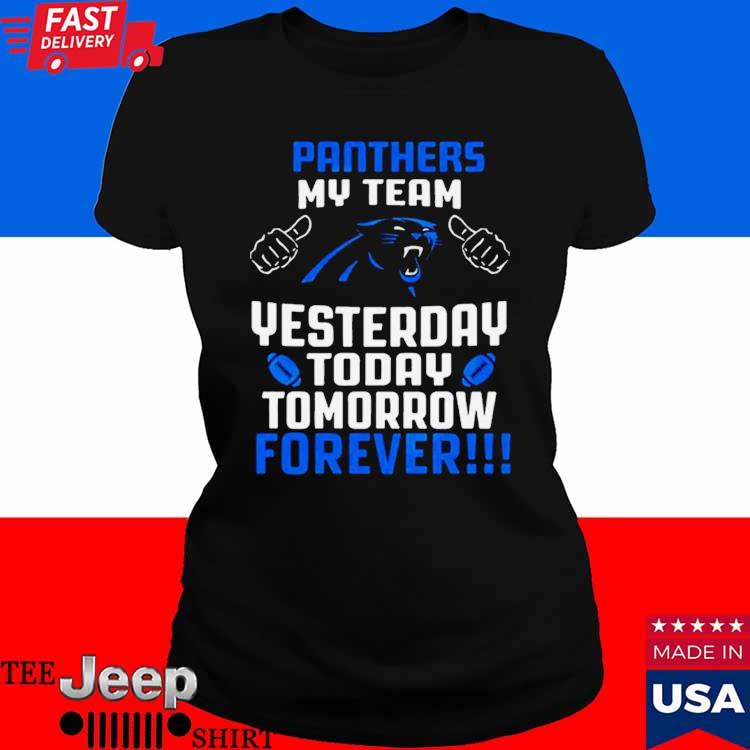 Official Carolina panthers my team yesterday today tomorrow forever 2023 T- shirt, hoodie, tank top, sweater and long sleeve t-shirt