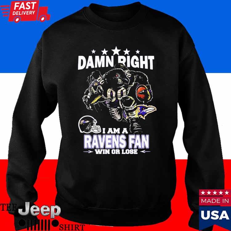 Damn right I am a Baltimore Ravens fan win or lose shirt, hoodie, sweater,  long sleeve and tank top