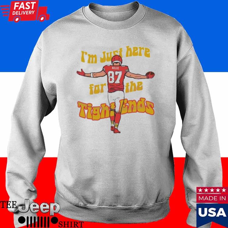 I Am Just Here For The Tight Ends Travis Kelce shirt, hoodie