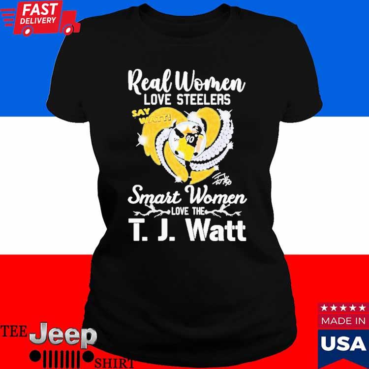 Real Women Love Steelers Smart Women Love The T J Watt Say Watt Signature T  Shirt