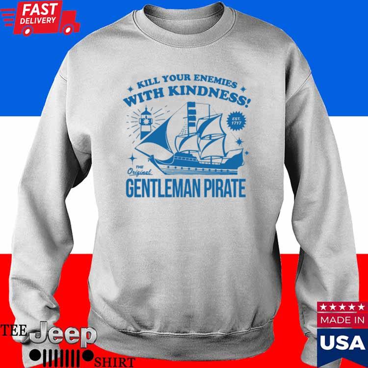 Official Kill Your Enemies With Kindness The Gentleman Pirate Shirt,Sweater,  Hoodie, And Long Sleeved, Ladies, Tank Top