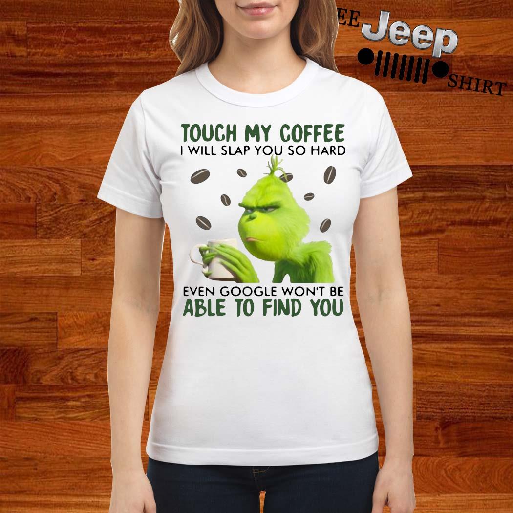 Download Touch My Coffee I Will Slap You So Hard Even Google Won T Be Able To Find You Grinch Shirt Hoodie Sweater And Ladies Shirt